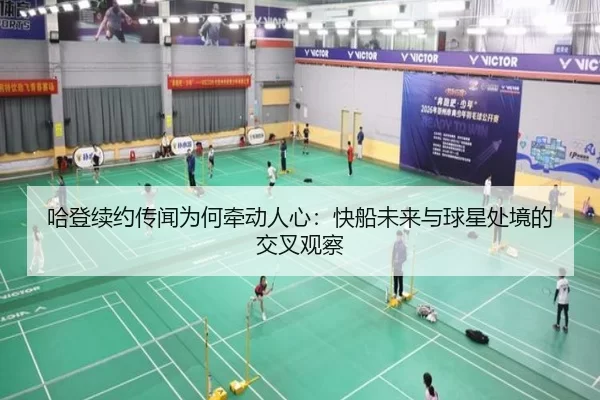 哈登续约传闻为何牵动人心：快船未来与球星处境的交叉观察